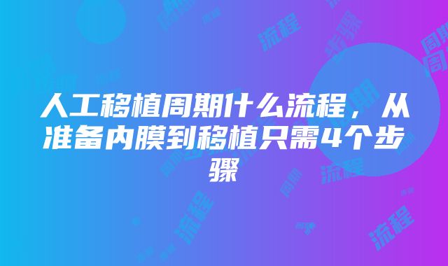 人工移植周期什么流程，从准备内膜到移植只需4个步骤