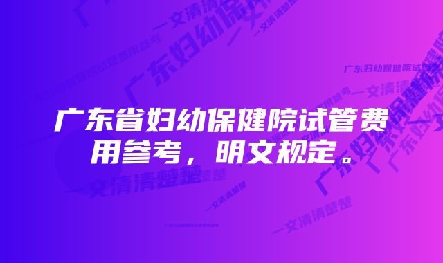 广东省妇幼保健院试管费用参考，明文规定。