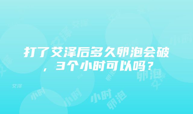 打了艾泽后多久卵泡会破，3个小时可以吗？