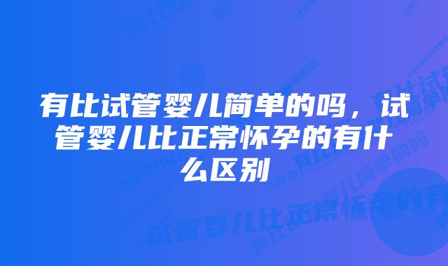 有比试管婴儿简单的吗，试管婴儿比正常怀孕的有什么区别