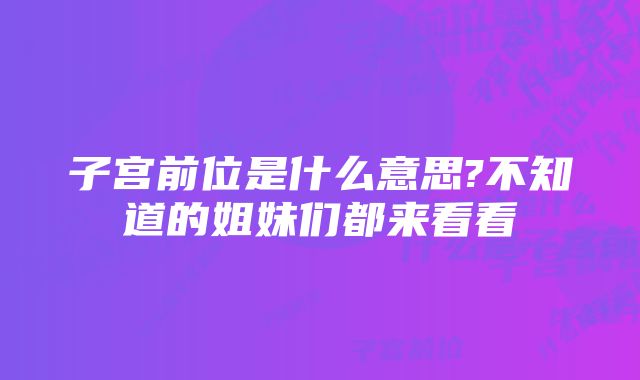 子宫前位是什么意思?不知道的姐妹们都来看看