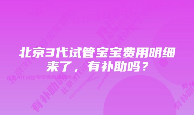 北京3代试管宝宝费用明细来了，有补助吗？