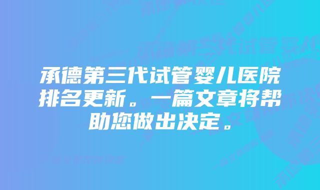 承德第三代试管婴儿医院排名更新。一篇文章将帮助您做出决定。