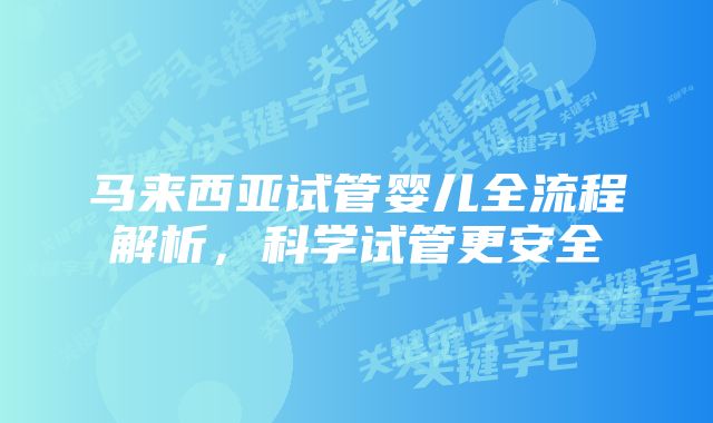 马来西亚试管婴儿全流程解析，科学试管更安全