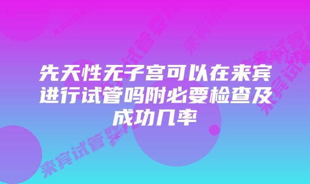 先天性无子宫可以在来宾进行试管吗附必要检查及成功几率