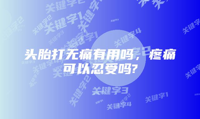 头胎打无痛有用吗，疼痛可以忍受吗?