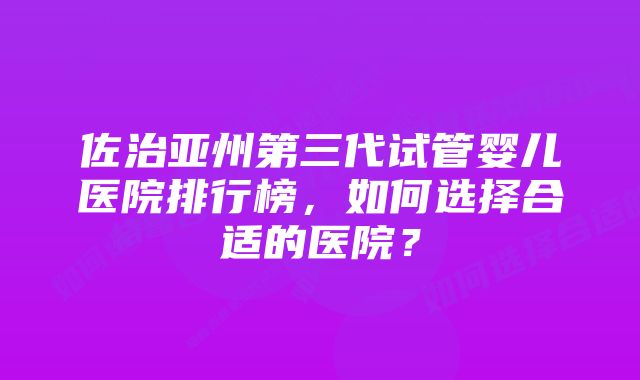 佐治亚州第三代试管婴儿医院排行榜，如何选择合适的医院？