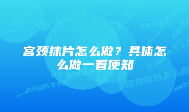 宫颈抹片怎么做？具体怎么做一看便知