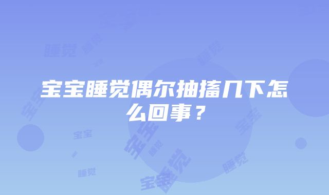 宝宝睡觉偶尔抽搐几下怎么回事？