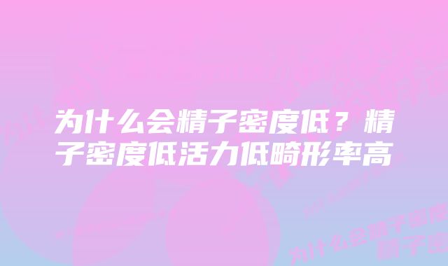 为什么会精子密度低？精子密度低活力低畸形率高