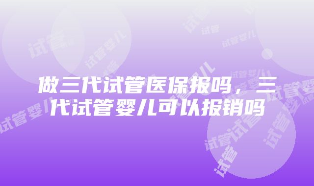 做三代试管医保报吗，三代试管婴儿可以报销吗