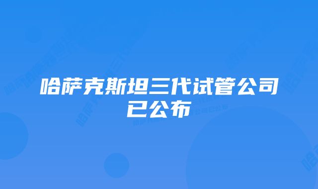 哈萨克斯坦三代试管公司已公布