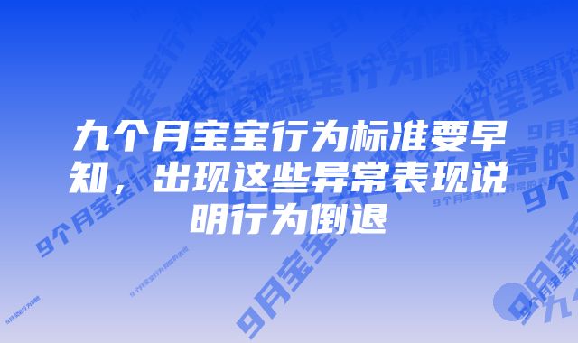 九个月宝宝行为标准要早知，出现这些异常表现说明行为倒退