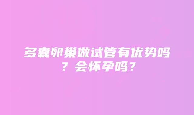 多囊卵巢做试管有优势吗？会怀孕吗？