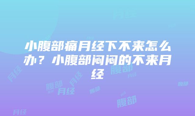 小腹部痛月经下不来怎么办？小腹部闷闷的不来月经