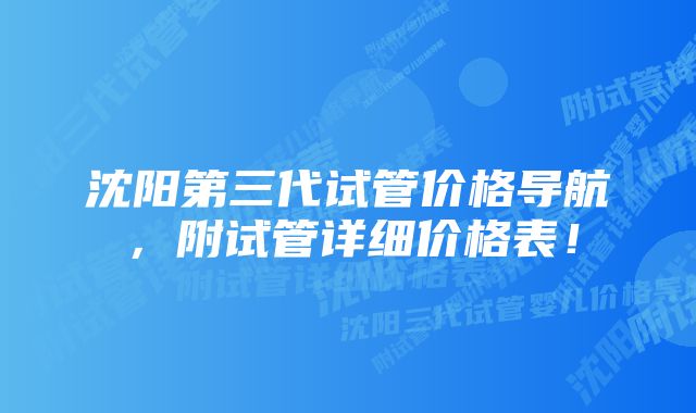 沈阳第三代试管价格导航，附试管详细价格表！