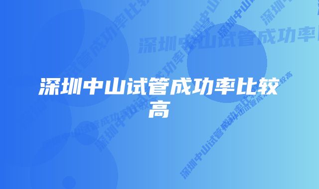 深圳中山试管成功率比较高