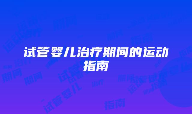 试管婴儿治疗期间的运动指南