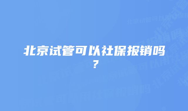 北京试管可以社保报销吗？