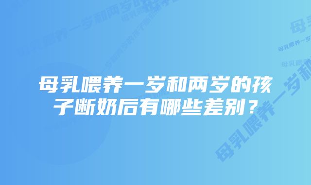 母乳喂养一岁和两岁的孩子断奶后有哪些差别？