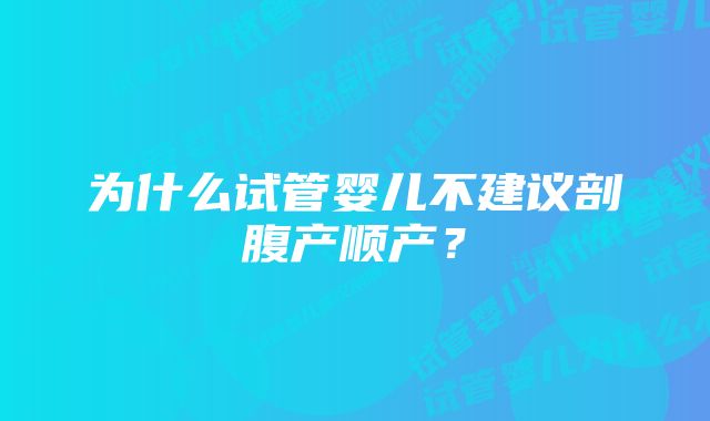 为什么试管婴儿不建议剖腹产顺产？