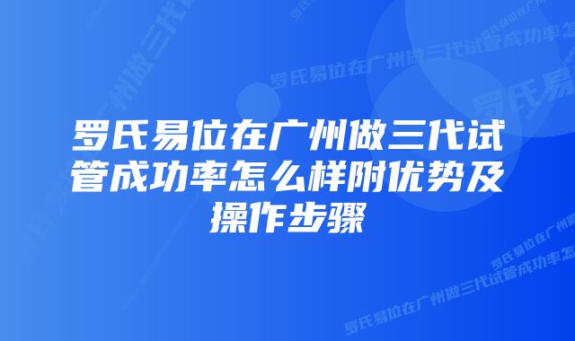 罗氏易位在广州做三代试管成功率怎么样附优势及操作步骤