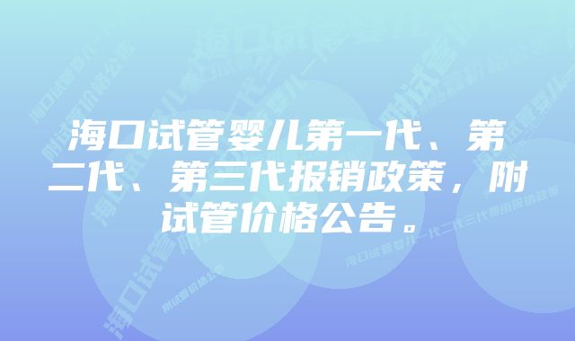 海口试管婴儿第一代、第二代、第三代报销政策，附试管价格公告。