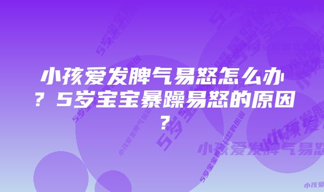 小孩爱发脾气易怒怎么办？5岁宝宝暴躁易怒的原因？