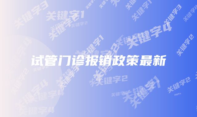 试管门诊报销政策最新