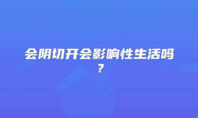 会阴切开会影响性生活吗？