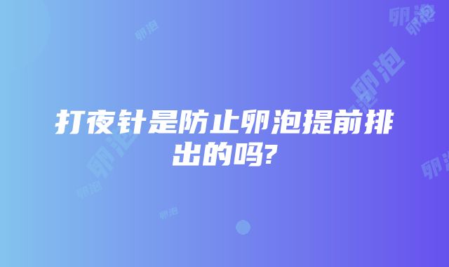 打夜针是防止卵泡提前排出的吗?