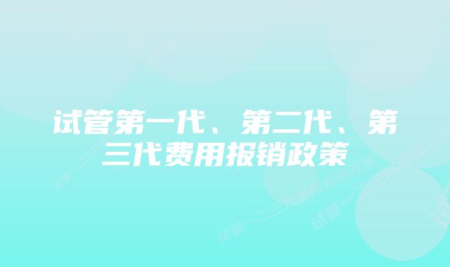 试管第一代、第二代、第三代费用报销政策