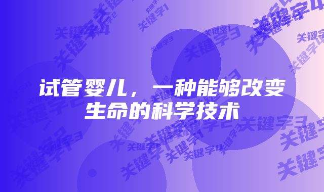 试管婴儿，一种能够改变生命的科学技术