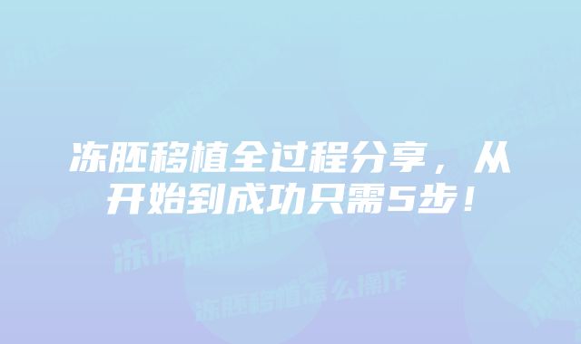 冻胚移植全过程分享，从开始到成功只需5步！