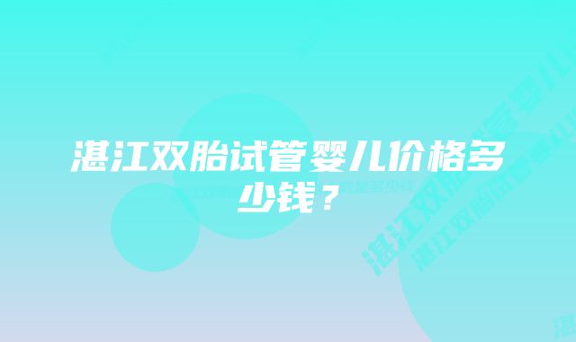 湛江双胎试管婴儿价格多少钱？