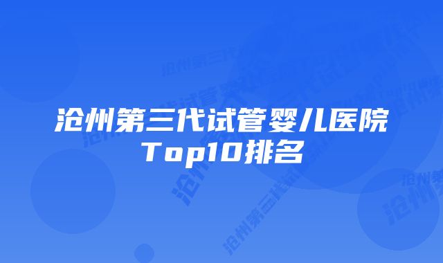 沧州第三代试管婴儿医院Top10排名