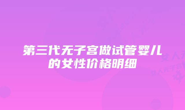 第三代无子宫做试管婴儿的女性价格明细