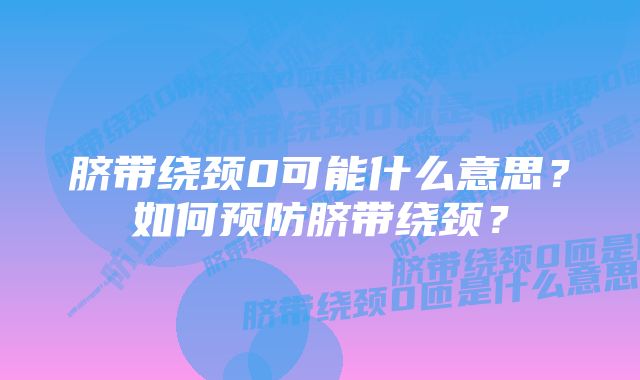 脐带绕颈0可能什么意思？如何预防脐带绕颈？