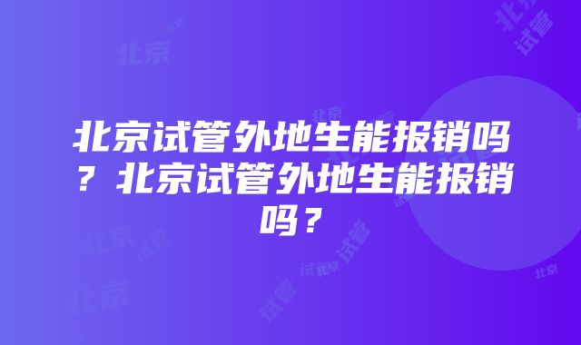 北京试管外地生能报销吗？北京试管外地生能报销吗？