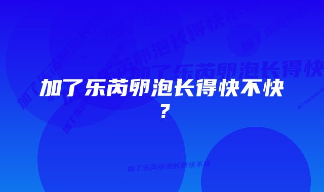 加了乐芮卵泡长得快不快？