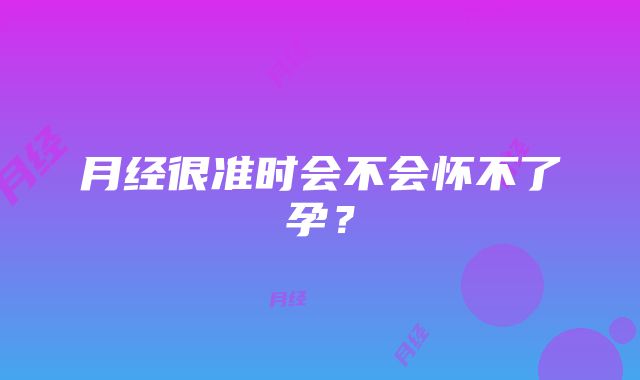 月经很准时会不会怀不了孕？