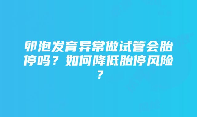 卵泡发育异常做试管会胎停吗？如何降低胎停风险？