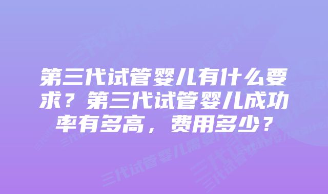 第三代试管婴儿有什么要求？第三代试管婴儿成功率有多高，费用多少？