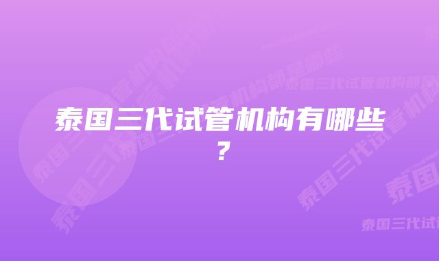 泰国三代试管机构有哪些？