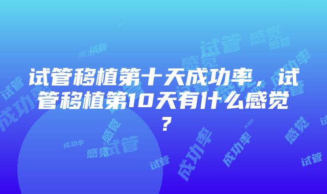 试管移植第十天成功率，试管移植第10天有什么感觉？