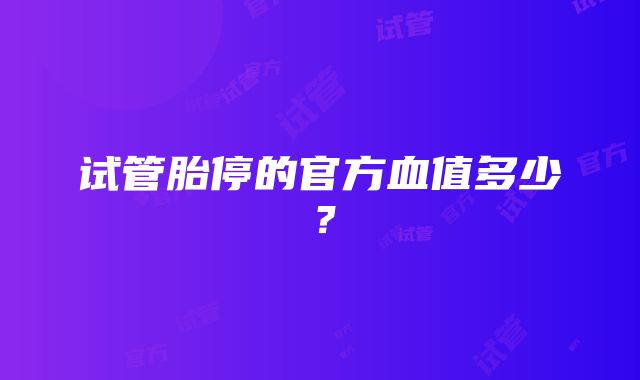 试管胎停的官方血值多少？