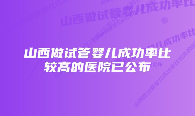 山西做试管婴儿成功率比较高的医院已公布