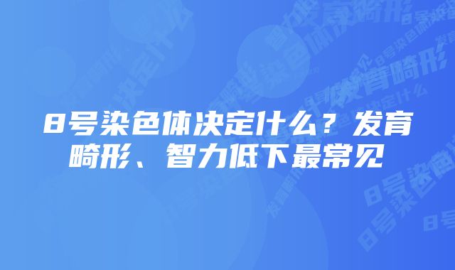 8号染色体决定什么？发育畸形、智力低下最常见