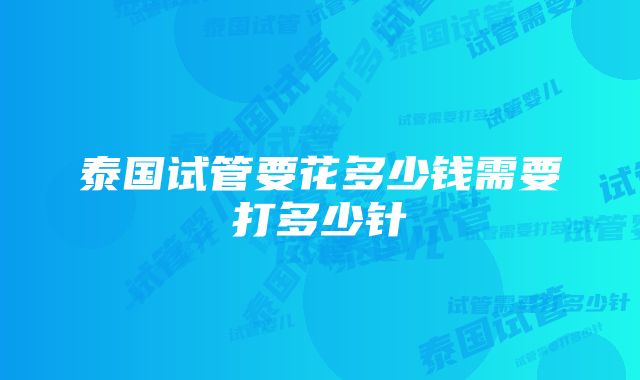 泰国试管要花多少钱需要打多少针