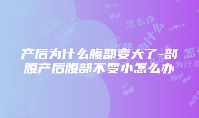 产后为什么腹部变大了-剖腹产后腹部不变小怎么办